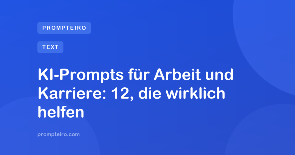 KI-Prompts für Arbeit und Karriere: 12, die wirklich helfen