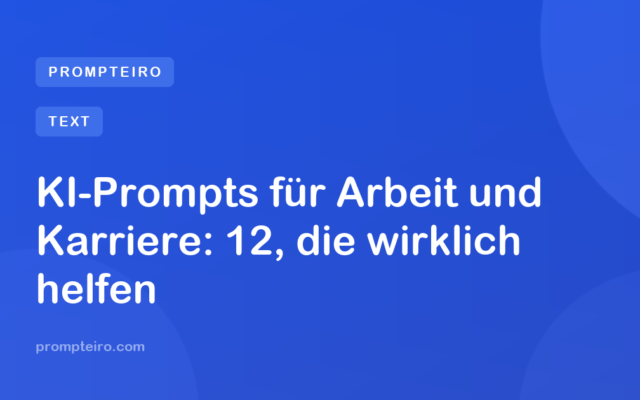 KI-Prompts für Arbeit und Karriere: 12, die wirklich helfen