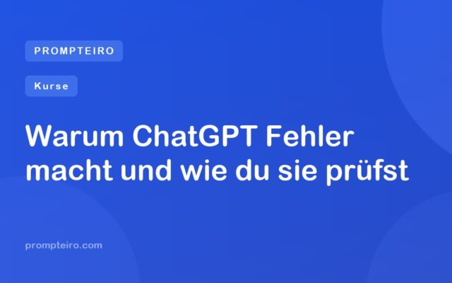 Warum ChatGPT Fehler macht und wie du sie prüfst