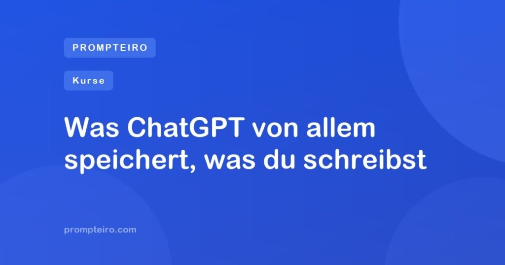 Was ChatGPT von allem speichert, was du schreibst