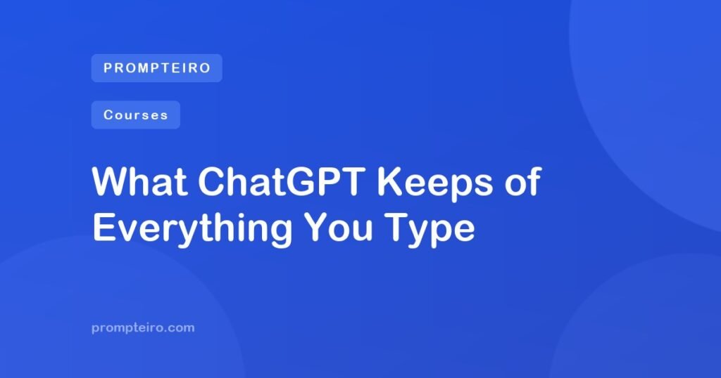 What ChatGPT Keeps of Everything You Type