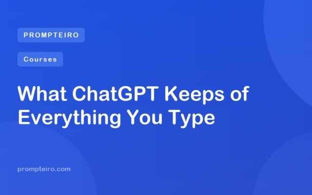 What ChatGPT Keeps of Everything You Type