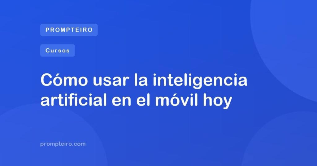 Cómo usar la inteligencia artificial en el móvil hoy