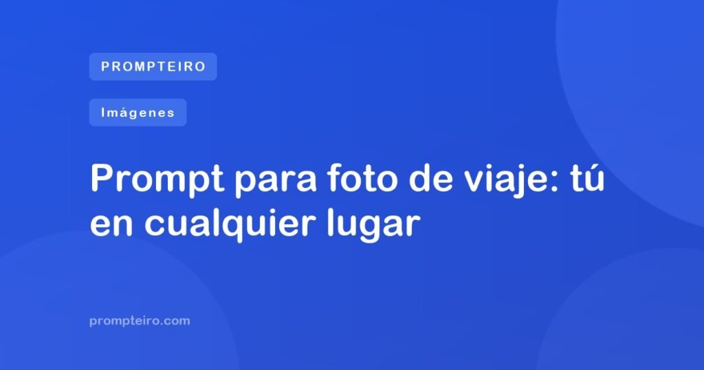 Prompt para foto de viaje: tú en cualquier lugar
