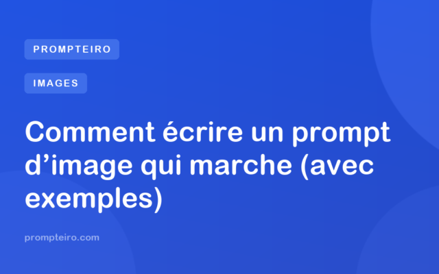Comment écrire un prompt d’image qui marche (avec exemples)
