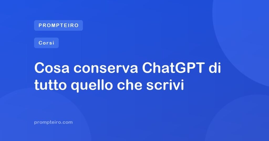 Cosa conserva ChatGPT di tutto quello che scrivi