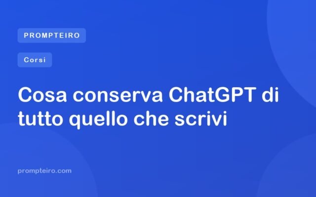 Cosa conserva ChatGPT di tutto quello che scrivi