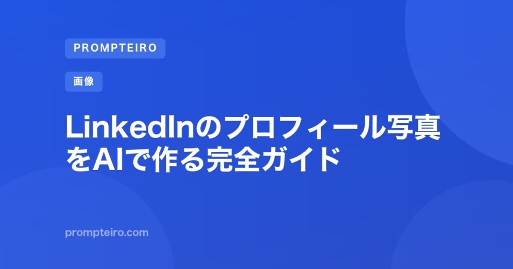 LinkedInのプロフィール写真をAIで作る完全ガイド