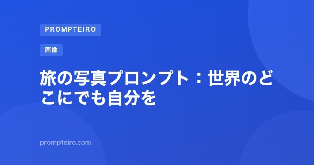 旅の写真プロンプト:世界のどこにでも自分を