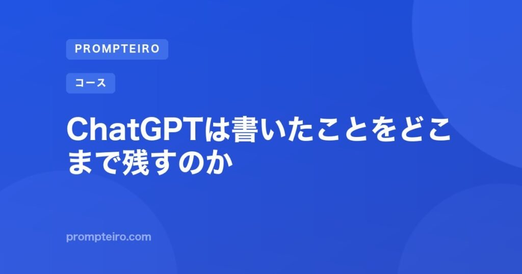 ChatGPTは書いたことをどこまで残すのか