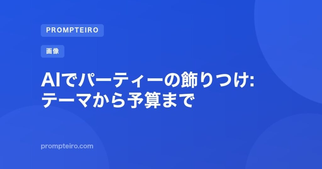 AIでパーティーの飾りつけ: テーマから予算まで