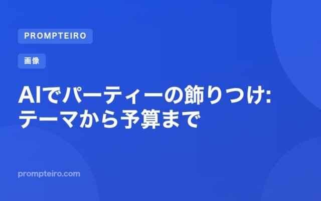 AIでパーティーの飾りつけ: テーマから予算まで