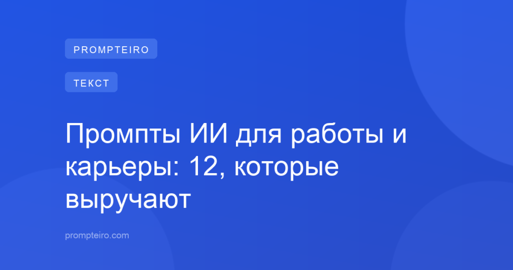 Промпты ИИ для работы и карьеры: 12, которые выручают
