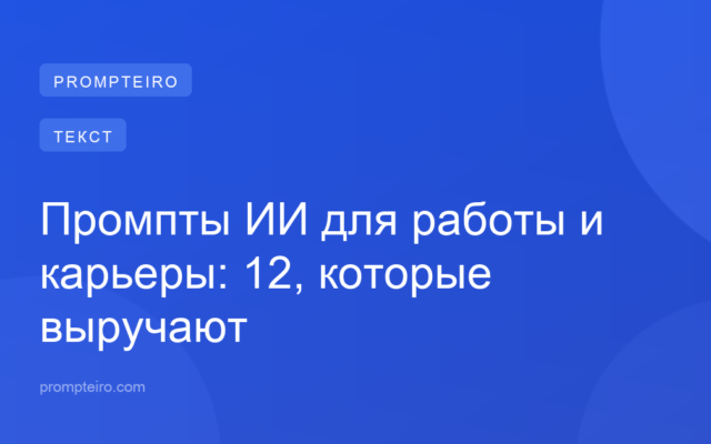 Промпты ИИ для работы и карьеры: 12, которые выручают
