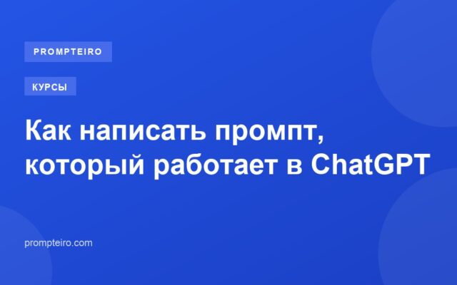 Как написать промпт, который работает в ChatGPT
