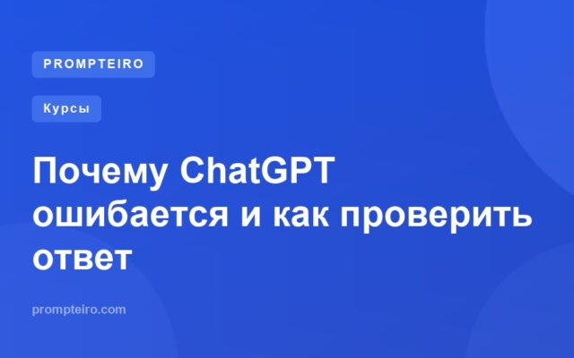 Почему ChatGPT ошибается и как проверить ответ
