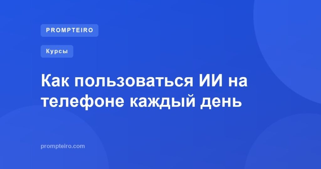 Как пользоваться ИИ на телефоне каждый день