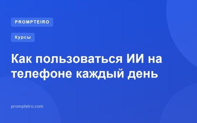 Как пользоваться ИИ на телефоне каждый день