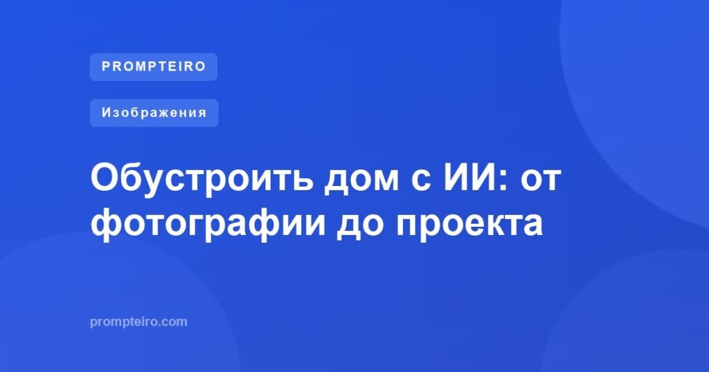 Обустроить дом с ИИ: от фотографии до проекта