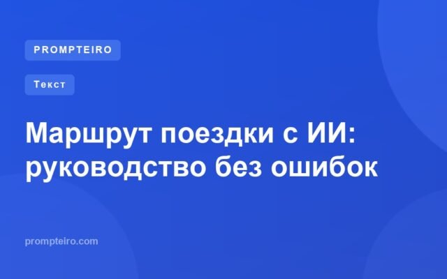 Маршрут поездки с ИИ: руководство без ошибок