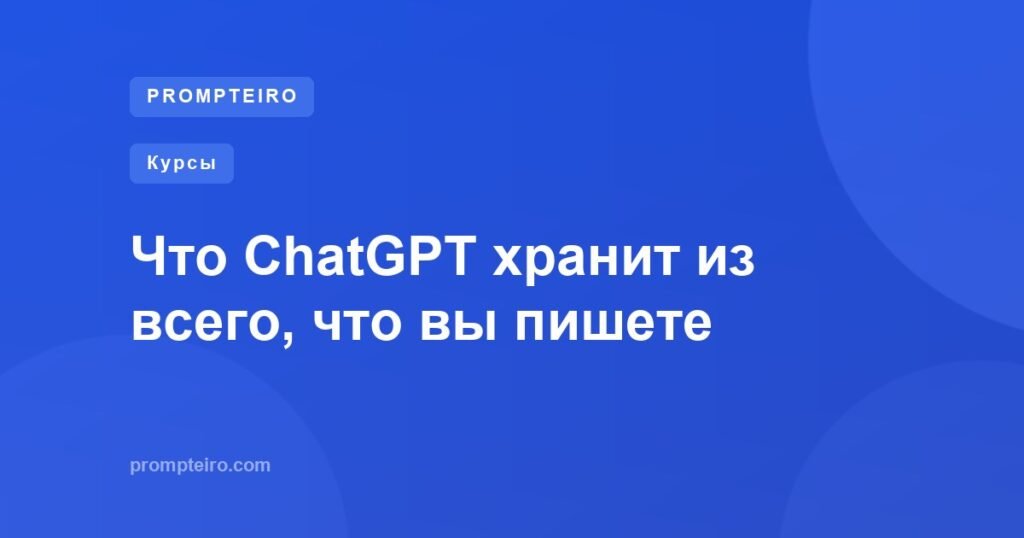Что ChatGPT хранит из всего, что вы пишете