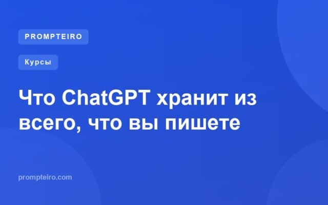 Что ChatGPT хранит из всего, что вы пишете