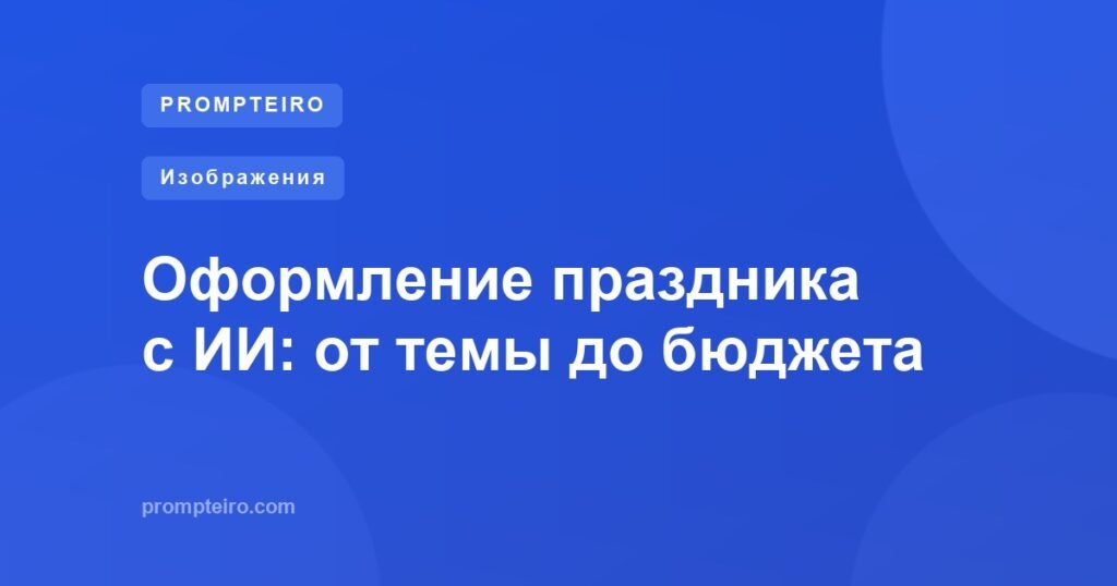 Оформление праздника с ИИ: от темы до бюджета