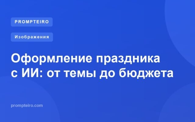 Оформление праздника с ИИ: от темы до бюджета