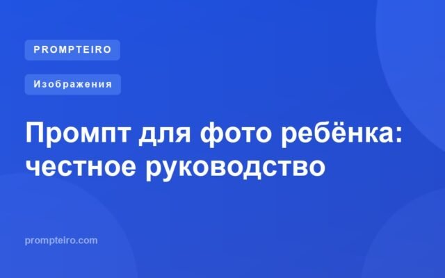 Промпт для фото ребёнка: честное руководство