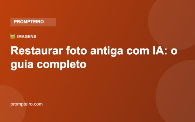 Restaurar foto antiga com IA: o guia completo — Prompteiro