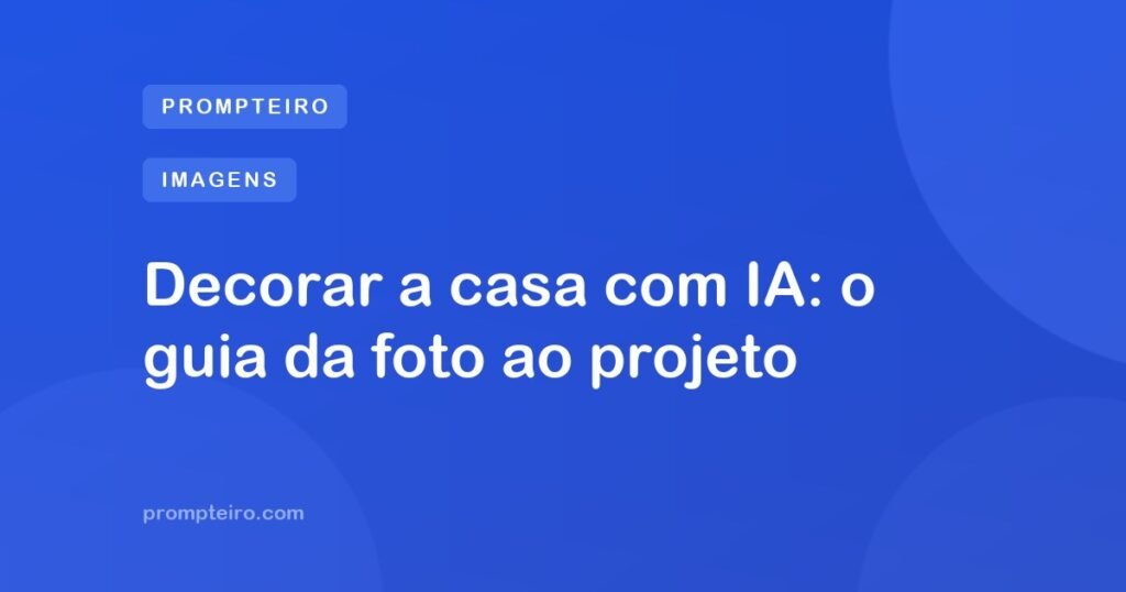Decorar a casa com IA: o guia da foto ao projeto