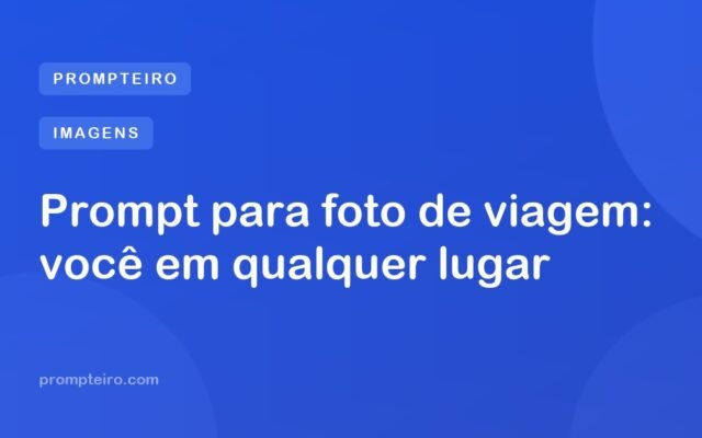 Prompt para foto de viagem: você em qualquer lugar