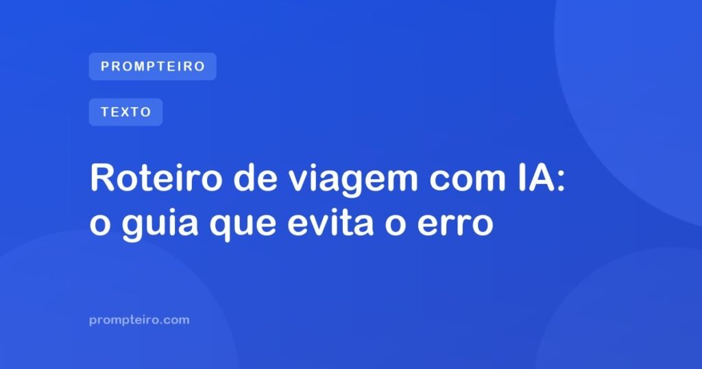 Roteiro de viagem com IA: o guia que evita o erro