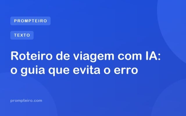 Roteiro de viagem com IA: o guia que evita o erro