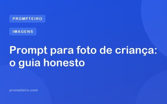 Prompt para foto de criança: o guia honesto