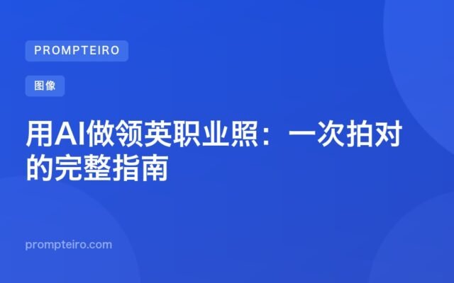 用AI做领英职业照:一次拍对的完整指南