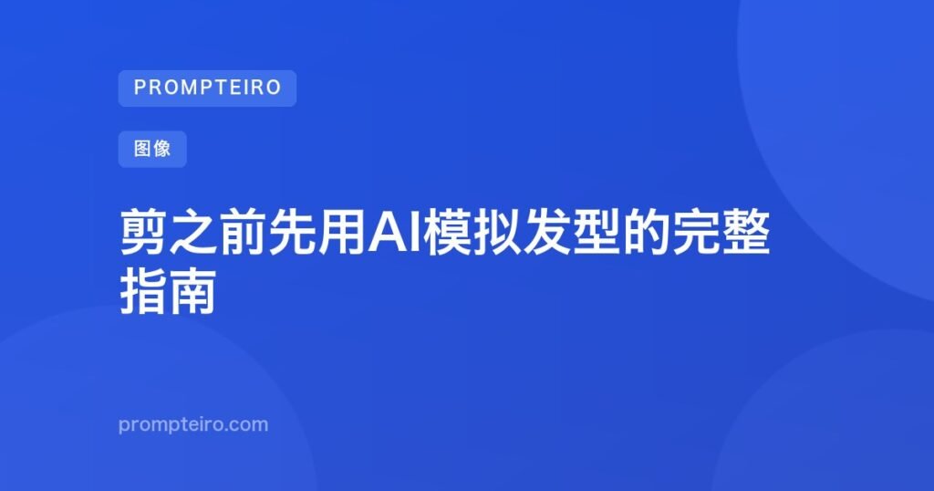 剪之前先用AI模拟发型的完整指南