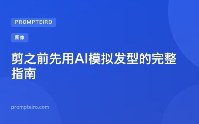 剪之前先用AI模拟发型的完整指南